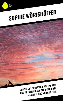 E-Book (epub) Robert des Schiffsjungen Fahrten und Abenteuer auf der deutschen Handels- und Kriegsflotte von Sophie Wörishöffer