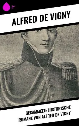 E-Book (epub) Gesammelte historische Romane von Alfred de Vigny von Alfred De Vigny