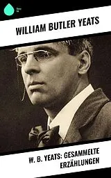 E-Book (epub) W. B. Yeats: Gesammelte Erzählungen von William Butler Yeats