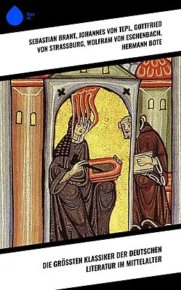 E-Book (epub) Die größten Klassiker der deutschen Literatur im Mittelalter von Sebastian Brant, Heinrich von Morungen, Heinrich Wittenwiler