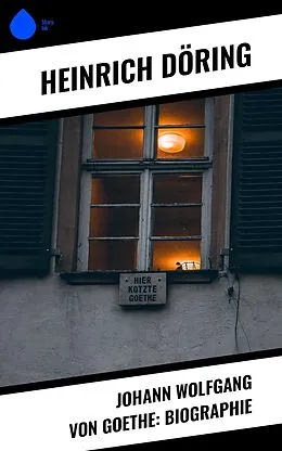 E-Book (epub) Johann Wolfgang von Goethe: Biographie von Heinrich Döring