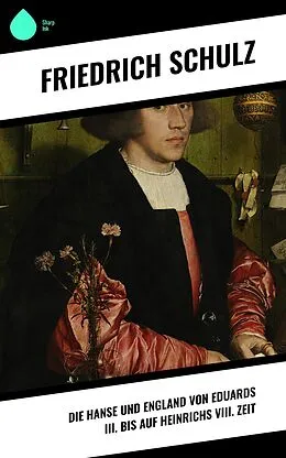 E-Book (epub) Die Hanse und England von Eduards III. bis auf Heinrichs VIII. Zeit von Friedrich Schulz