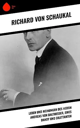 E-Book (epub) Leben und Meinungen des Herrn Andreas von Balthesser, eines Dandy und Dilettanten von Richard Von Schaukal