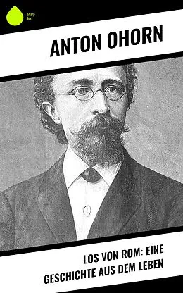 E-Book (epub) Los von Rom: Eine Geschichte aus dem Leben von Anton Ohorn