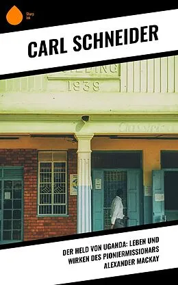 E-Book (epub) Der Held von Uganda: Leben und Wirken des Pioniermissionars Alexander Mackay von Carl Schneider