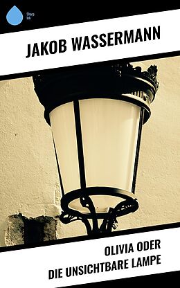E-Book (epub) Olivia oder Die unsichtbare Lampe von Jakob Wassermann
