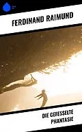 E-Book (epub) Die gefesselte Phantasie von Ferdinand Raimund