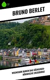 E-Book (epub) Wegweiser durch das sächsisch-böhmische Erzgebirge von Bruno Berlet