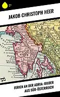 E-Book (epub) Ferien an der Adria: Bilder aus Süd-Österreich von Jakob Christoph Heer