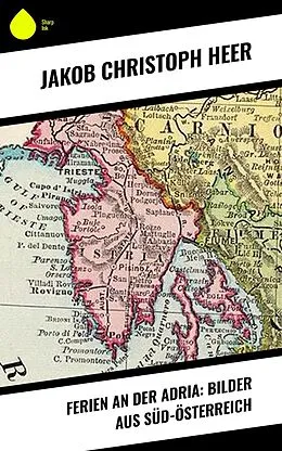 E-Book (epub) Ferien an der Adria: Bilder aus Süd-Österreich von Jakob Christoph Heer