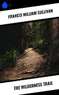 E-Book (epub) The Wilderness Trail von Francis William Sullivan