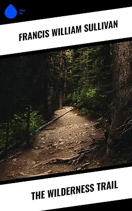 E-Book (epub) The Wilderness Trail von Francis William Sullivan