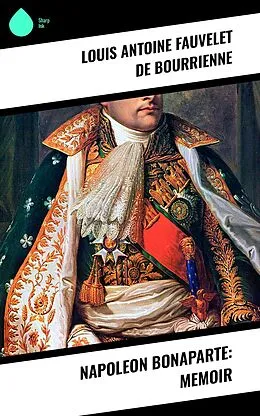 E-Book (epub) Napoleon Bonaparte: Memoir von Louis Antoine Fauvelet De Bourrienne