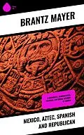 E-Book (epub) Mexico, Aztec, Spanish and Republican von Brantz Mayer