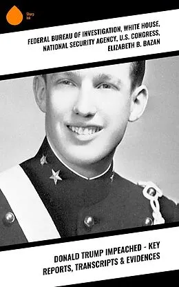 E-Book (epub) Donald Trump Impeached - Key Reports, Transcripts & Evidences von White House, National Security Agency, U. S. Congress