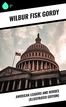 E-Book (epub) American Leaders and Heroes (Illustrated Edition) von Wilbur Fisk Gordy
