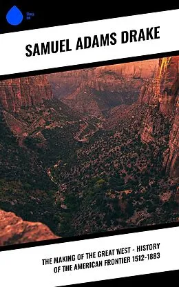 E-Book (epub) The Making of the Great West - History of the American Frontier 1512-1883 von Samuel Adams Drake
