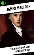 E-Book (epub) The Debate That Made the Constitution von James Madison