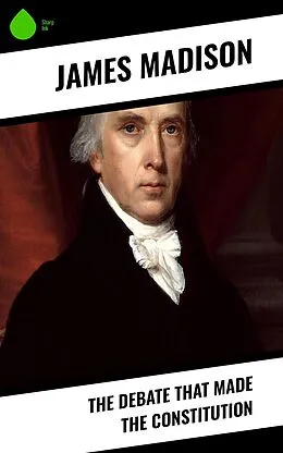 E-Book (epub) The Debate That Made the Constitution von James Madison
