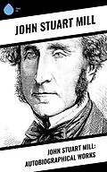E-Book (epub) John Stuart Mill: Autobiographical Works von John Stuart Mühle