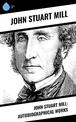 E-Book (epub) John Stuart Mill: Autobiographical Works von John Stuart Mühle