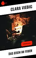 E-Book (epub) Das Eisen im Feuer von Clara Viebig