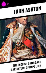 eBook (epub) The English Satire and Caricature of Napoleon de John Ashton