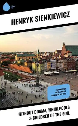 E-Book (epub) Without Dogma, Whirlpools & Children of the Soil von Henryk Sienkiewicz