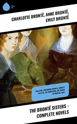 E-Book (epub) The Brontë Sisters - Complete Novels von Charlotte Brontë, Anne Brontë, Emily Brontë