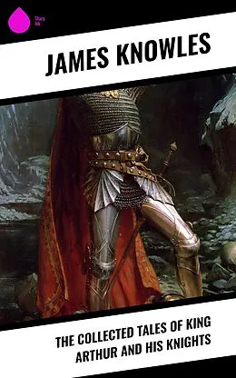 E-Book (epub) The Collected Tales of King Arthur and His Knights von James Knowles