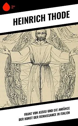 E-Book (epub) Franz von Assisi und die Anfänge der Kunst der Renaissance in Italien von Heinrich Thode
