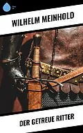 E-Book (epub) Der getreue Ritter von Wilhelm Meinhold