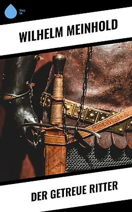 E-Book (epub) Der getreue Ritter von Wilhelm Meinhold