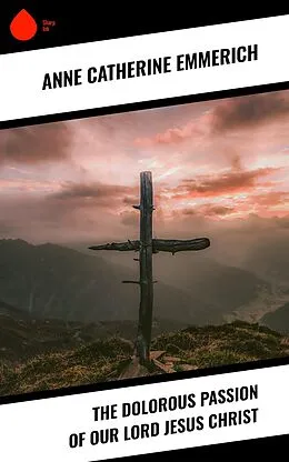 E-Book (epub) The Dolorous Passion of Our Lord Jesus Christ von Anne Catherine Emmerich