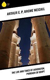 E-Book (epub) The Life and Times of Akhenaton, Pharaoh of Egypt von Arthur E. P, Brome Weigall
