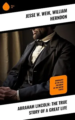 E-Book (epub) Abraham Lincoln: The True Story of a Great Life von Jesse W. Weik, William Herndon