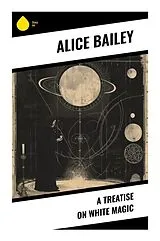A Treatise on White Magic von Alice Bailey