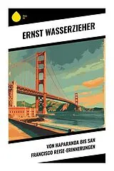 Kartonierter Einband Von Haparanda bis San Francisco Reise-Erinnerungen von Ernst Wasserzieher