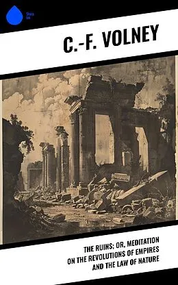 E-Book (epub) The Ruins; Or, Meditation on the Revolutions of Empires and the Law of Nature von C. -F. Volney