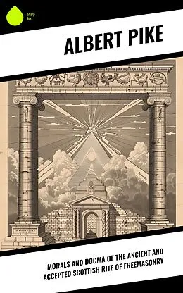 E-Book (epub) Morals and Dogma of the Ancient and Accepted Scottish Rite of Freemasonry von Albert Pike