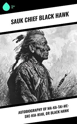 E-Book (epub) Autobiography of Ma-ka-tai-me-she-kia-kiak, or Black Hawk von Sauk Chief Black Hawk