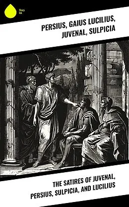 E-Book (epub) The Satires of Juvenal, Persius, Sulpicia, and Lucilius von Persius, Gaius Lucilius, Juvenal