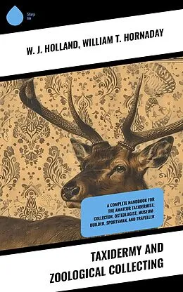E-Book (epub) Taxidermy and Zoological Collecting von W. J. Holland, William T. Hornaday