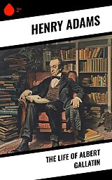 eBook (epub) The Life of Albert Gallatin de Henry Adams