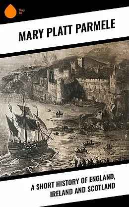 E-Book (epub) A Short History of England, Ireland and Scotland von Mary Platt Parmele