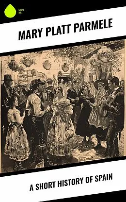E-Book (epub) A Short History of Spain von Mary Platt Parmele