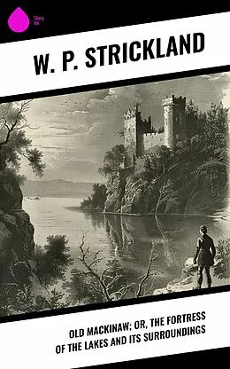 E-Book (epub) Old Mackinaw; Or, The Fortress of the Lakes and its Surroundings von W. P. Strickland