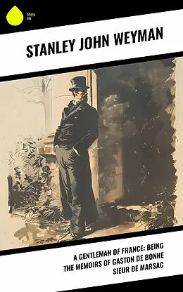 E-Book (epub) A Gentleman of France: Being the Memoirs of Gaston de Bonne Sieur de Marsac von Stanley John Weyman