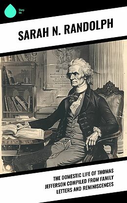 eBook (epub) The Domestic Life of Thomas Jefferson Compiled From Family Letters and Reminiscences de Sarah N. Randolph