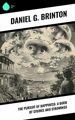 E-Book (epub) The Pursuit of Happiness: A Book of Studies and Strowings von Daniel G. Brinton
